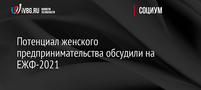 Потенциал женского предпринимательства обсудили на ЕЖФ-2021