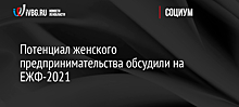 Потенциал женского предпринимательства обсудили на ЕЖФ-2021