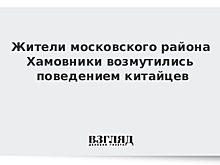 Жители московского района Хамовники возмутились поведением китайцев