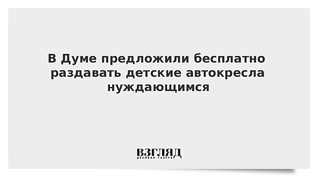 В Госдуме предложили бесплатно выдавать детские автокресла нуждающимся семьям