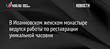 В Иоанновском женском монастыре ведутся работы по реставрации уникальной часовни