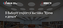 В Выборге откроется выставка “Время и деньги”