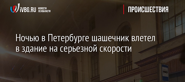 Ночью в Петербурге шашечник влетел в здание на серьезной скорости
