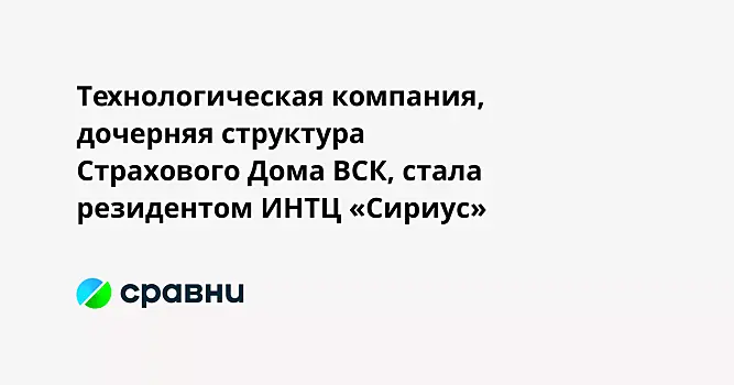 Технологическая компания, дочерняя структура Страхового Дома ВСК, стала резидентом ИНТЦ «Сириус»