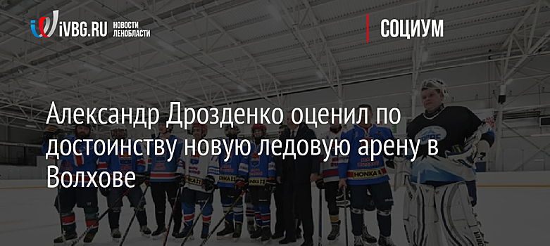 Александр Дрозденко оценил по достоинству новую ледовую арену в Волхове