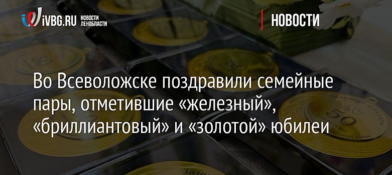 Во Всеволожске поздравили семейные пары, отметившие «железный», «бриллиантовый» и «золотой» юбилеи