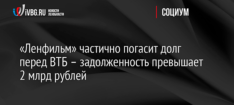 «Ленфильм» частично погасит долг перед ВТБ – задолженность превышает 2 млрд рублей