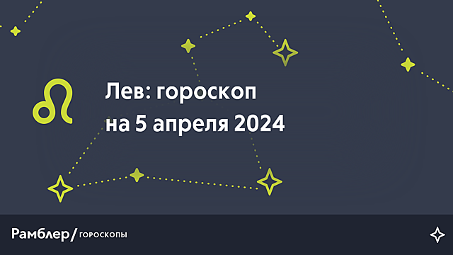 Лев: гороскоп на сегодня, 5 апреля 2024 года – Рамблер/гороскопы