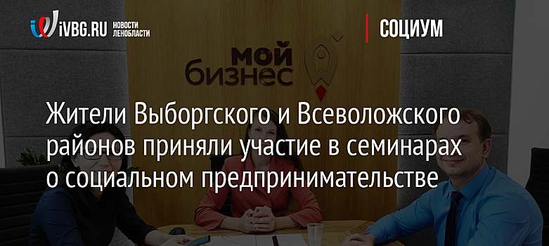 Жители Выборгского и Всеволожского районов приняли участие в семинарах о социальном предпринимательстве