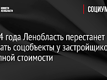 С 2024 года Ленобласть перестанет выкупать соцобъекты у застройщиков по полной стоимости