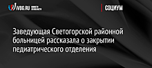 Заведующая Светогорской районной больницей рассказала о закрытии педиатрического отделения