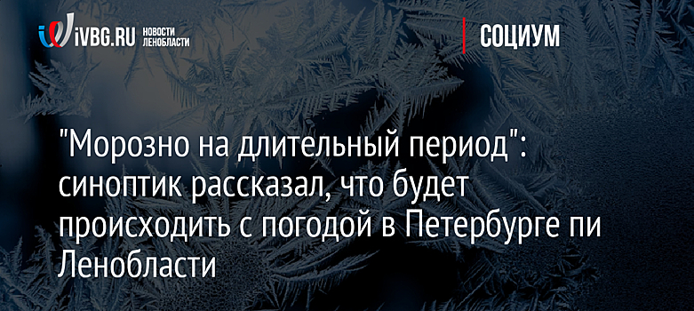 "Морозно на длительный период": синоптик рассказал, что будет происходить с погодой в Петербурге и Ленобласти