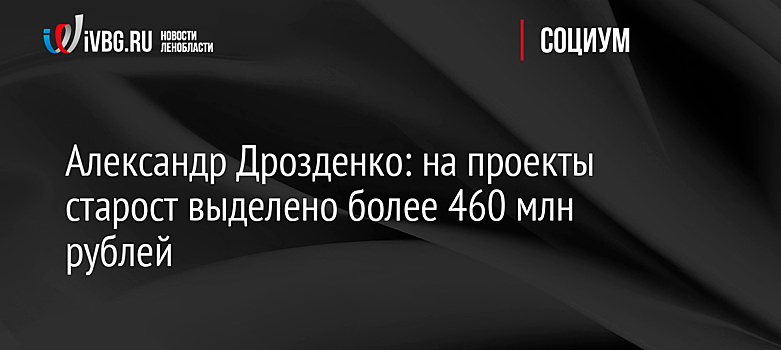 Александр Дрозденко: на проекты старост выделено более 460 млн рублей