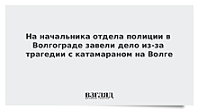 На начальника отдела полиции в Волгограде завели дело из-за трагедии с катамараном на Волге