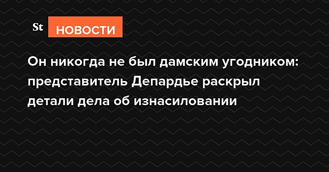 «Он никогда не был дамским угодником»: представитель Депардье раскрыл детали дела об изнасиловании