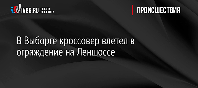 В Выборге кроссовер влетел в ограждение на Леншоссе