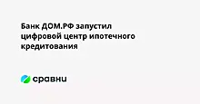 Банк ДОМ.РФ запустил цифровой центр ипотечного кредитования