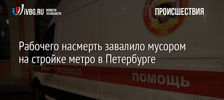 Рабочего насмерть завалило мусором на стройке метро в Петербурге