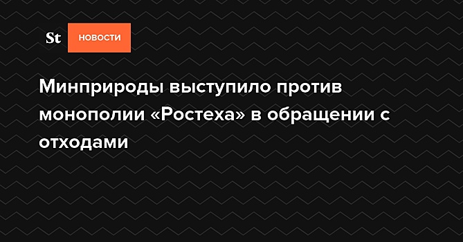 РБК: глава Минприроды выступил против монополии Ростеха на рынке отходов