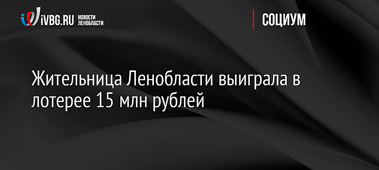 Жительница Ленобласти выиграла в лотерее 15 млн рублей