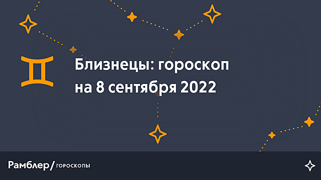 Близнецы: гороскоп на сегодня, 8 сентября 2022 года – Рамблер/гороскопы