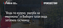 "Вода по колено, ущерба на миллионы": в Выборге талая вода затопила гостиницу