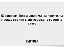 Юристам без диплома запретили представлять интересы сторон в суде