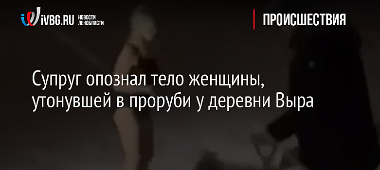 Супруг опознал тело женщины, утонувшей в проруби у деревни Выра