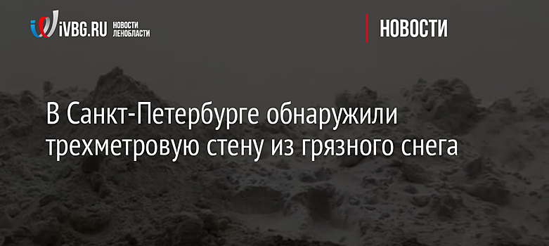 В Санкт-Петербурге обнаружили трехметровую стену из грязного снега
