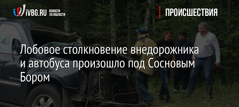 Лобовое столкновение внедорожника и автобуса произошло под Сосновым Бором