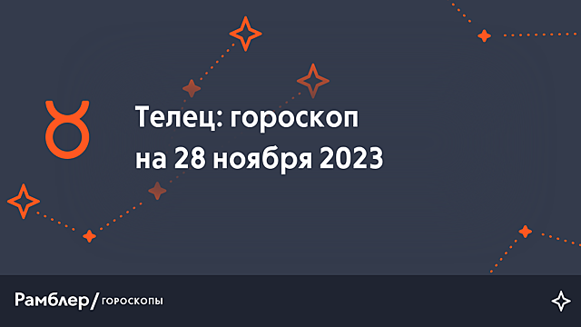 Телец: гороскоп на сегодня, 28 ноября 2023 года – Рамблер/гороскопы