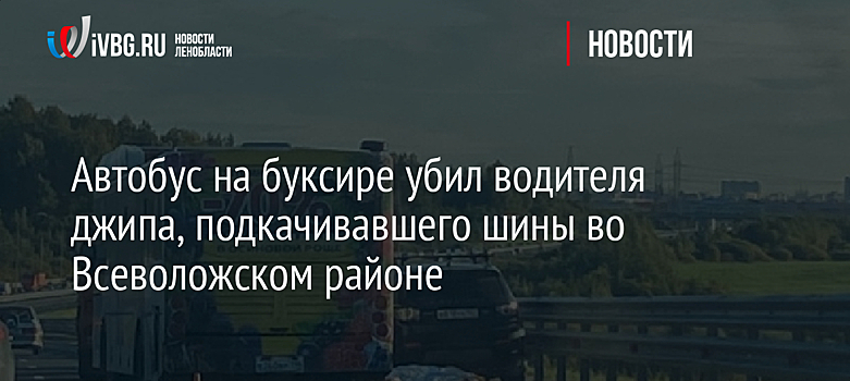 Автобус на буксире убил водителя джипа, подкачивавшего шины во Всеволожском районе