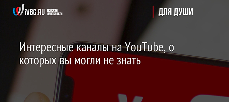 Интересные каналы на YouTube, о которых вы могли не знать