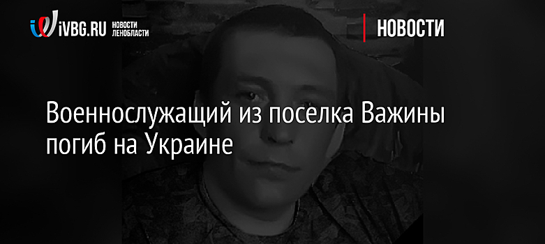 Военнослужащий из поселка Важины погиб на Украине