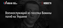 Военнослужащий из поселка Важины погиб на Украине