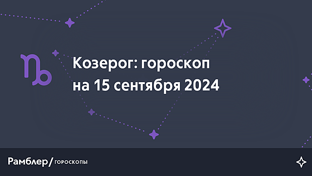 Козерог: гороскоп на сегодня, 15 сентября 2024 года