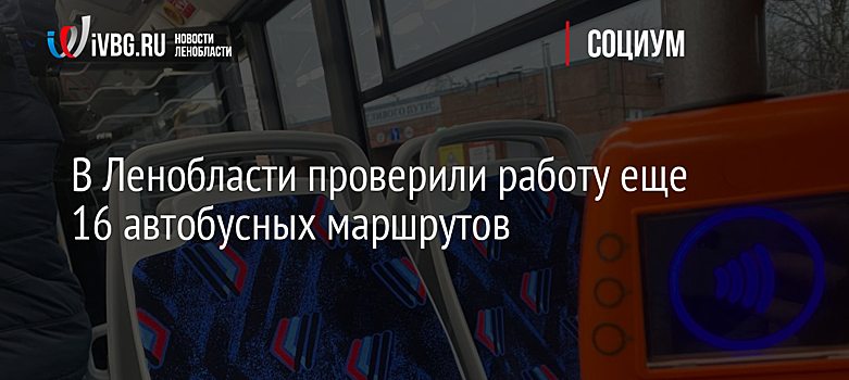 В Ленобласти проверили работу еще 16 автобусных маршрутов