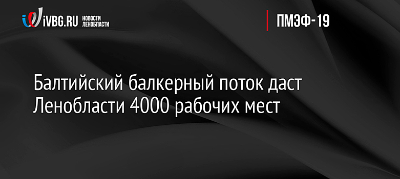 Балтийский балкерный поток даст Ленобласти 4000 рабочих мест