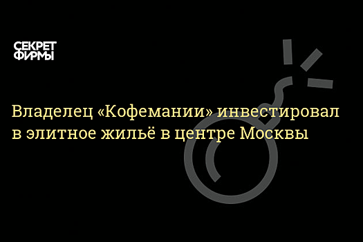 Владельцы «Кофемании» инвестировали в строительство элитного жилья в центре Москвы