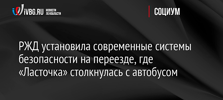 РЖД установила современные системы безопасности на переезде, где «Ласточка» столкнулась с автобусом