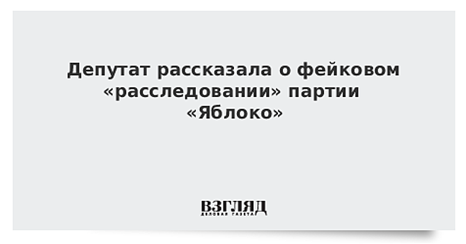 Депутат рассказала о фейковом «расследовании» партии «Яблоко»