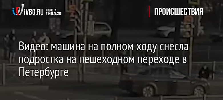 Видео: машина на полном ходу снесла подростка на пешеходном переходе в Петербурге