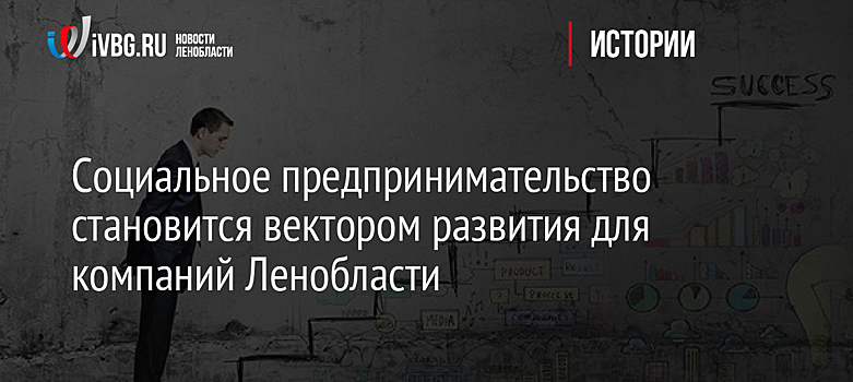 Социальное предпринимательство становится вектором развития для компаний Ленобласти