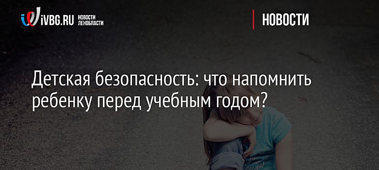 Детская безопасность: что напомнить ребенку перед учебным годом?