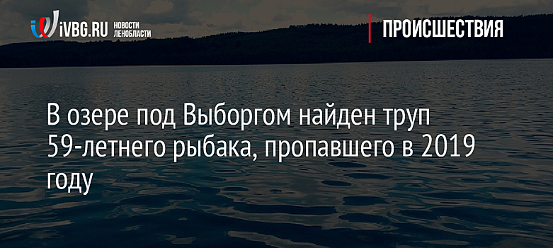 В озере под Выборгом найден труп 59-летнего рыбака, пропавшего в 2019 году