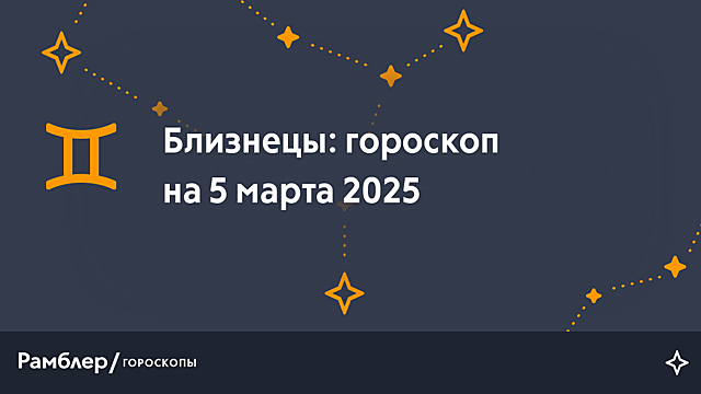 Близнецы: гороскоп на сегодня, 5 марта 2025 года