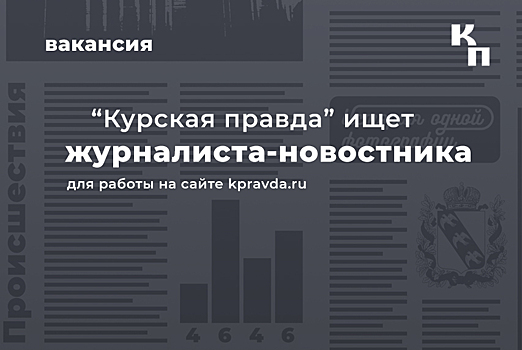 “Курская правда” ищет журналиста-новостника для работы на сайте