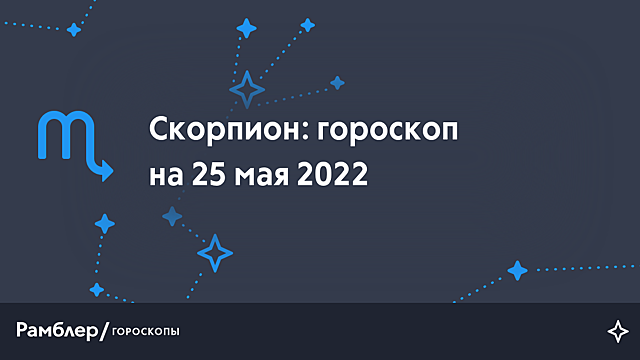 Скорпион: гороскоп на сегодня, 25 мая 2022 года – Рамблер/гороскопы