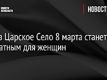 Вход в Царское Село 8 марта станет бесплатным для женщин