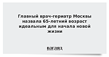 Главный врач-гериатр Москвы назвала 65-летний возраст идеальным для начала новой жизни